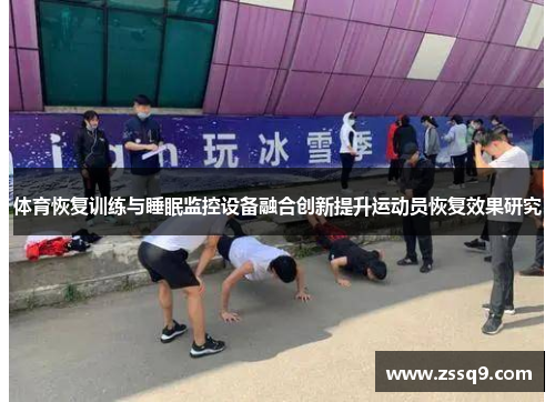 体育恢复训练与睡眠监控设备融合创新提升运动员恢复效果研究